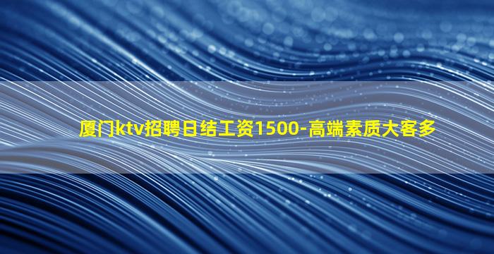 厦门ktv招聘日结工资1500-高端素质大客多
